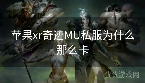 苹果xr奇迹MU私服为什么那么卡