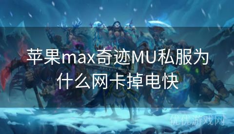 苹果max奇迹MU私服为什么网卡掉电快