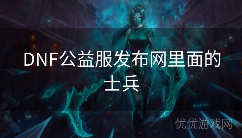 DNF公益服发布网里面的士兵