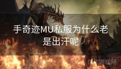 手奇迹MU私服为什么老是出汗呢