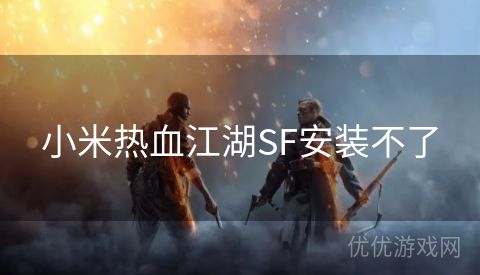 小米热血江湖SF安装不了