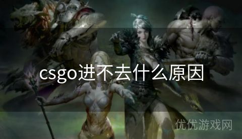 csgo进不去什么原因