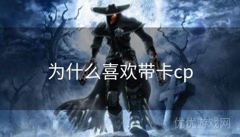 为什么喜欢带卡cp