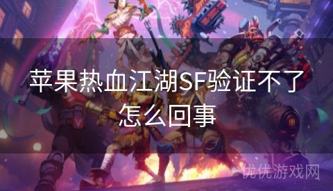 苹果热血江湖SF验证不了怎么回事