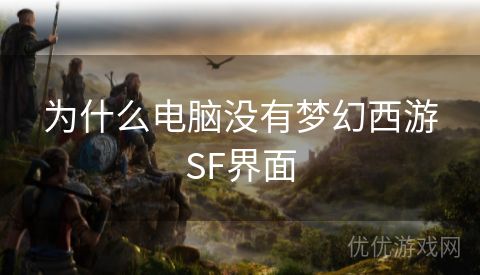 为什么电脑没有梦幻西游SF界面