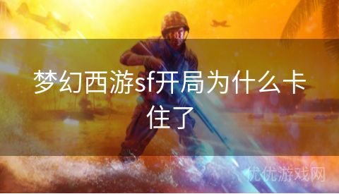 梦幻西游sf开局为什么卡住了