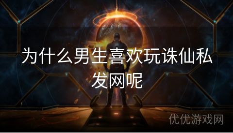 为什么男生喜欢玩诛仙私发网呢