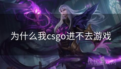 为什么我csgo进不去游戏