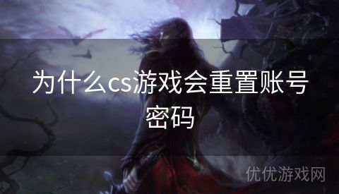 为什么cs游戏会重置账号密码