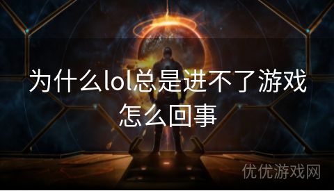 为什么lol总是进不了游戏怎么回事