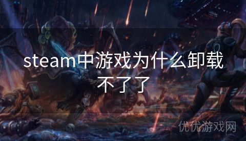 steam中游戏为什么卸载不了了