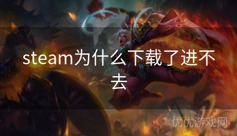 steam为什么下载了进不去