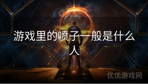 游戏里的喷子一般是什么人