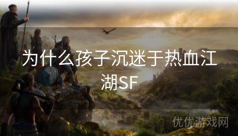 为什么孩子沉迷于热血江湖SF