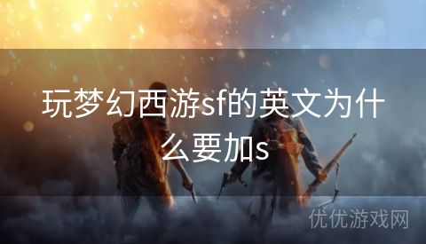 玩梦幻西游sf的英文为什么要加s