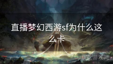 直播梦幻西游sf为什么这么卡