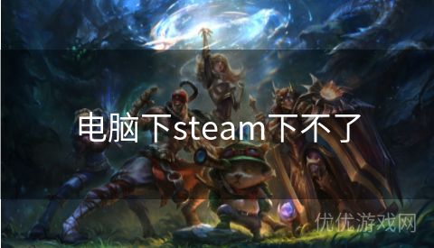 电脑下steam下不了