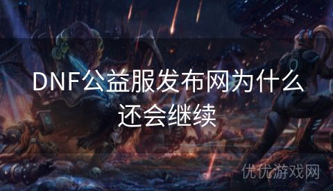 DNF公益服发布网为什么还会继续