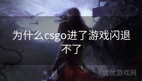 为什么csgo进了游戏闪退不了