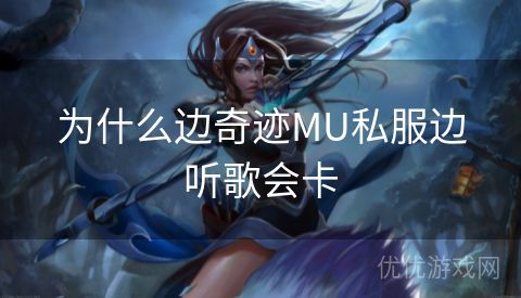 为什么边奇迹MU私服边听歌会卡