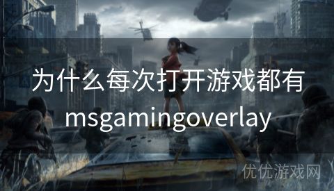 为什么每次打开游戏都有msgamingoverlay