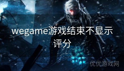 wegame游戏结束不显示评分