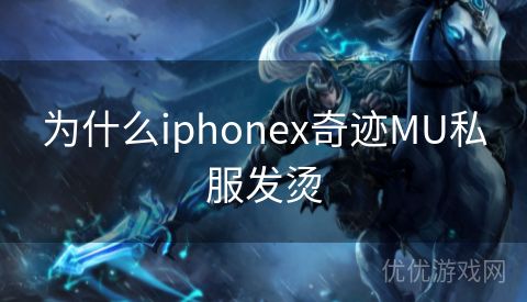 为什么iphonex奇迹MU私服发烫