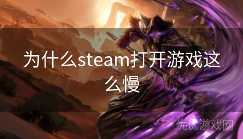 为什么steam打开游戏这么慢