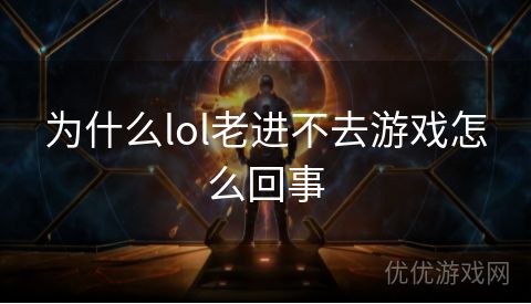 为什么lol老进不去游戏怎么回事