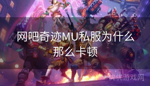 网吧奇迹MU私服为什么那么卡顿