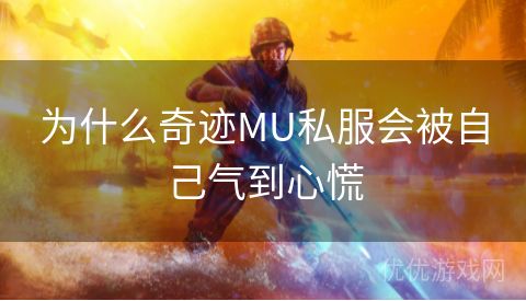 为什么奇迹MU私服会被自己气到心慌