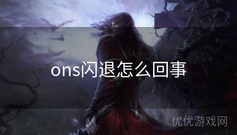 ons闪退怎么回事