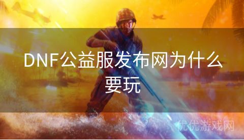 DNF公益服发布网为什么要玩