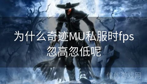 为什么奇迹MU私服时fps忽高忽低呢