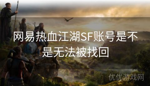 网易热血江湖SF账号是不是无法被找回