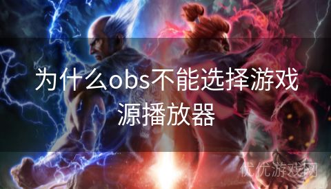 为什么obs不能选择游戏源播放器