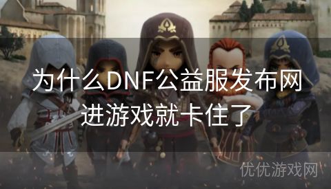 为什么DNF公益服发布网进游戏就卡住了