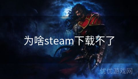 为啥steam下载不了