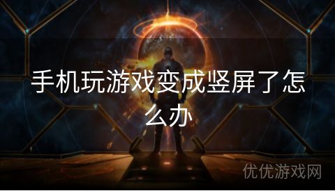 手机玩游戏变成竖屏了怎么办