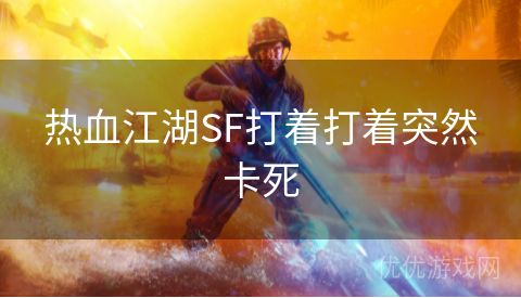 热血江湖SF打着打着突然卡死