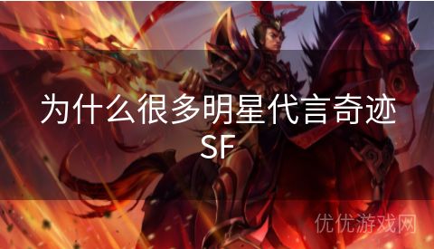 为什么很多明星代言奇迹SF