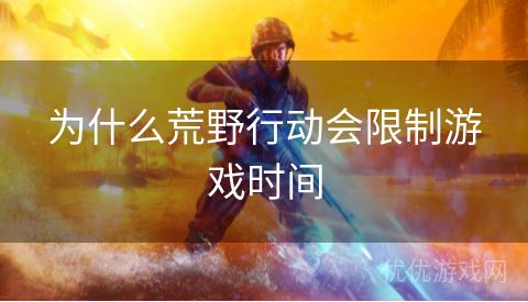 为什么荒野行动会限制游戏时间