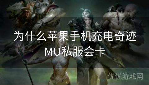 为什么苹果手机充电奇迹MU私服会卡