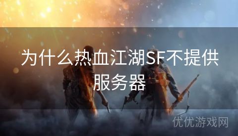 为什么热血江湖SF不提供服务器