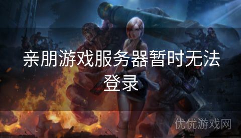 亲朋游戏服务器暂时无法登录