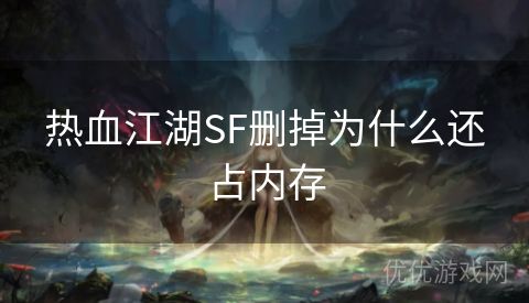 热血江湖SF删掉为什么还占内存