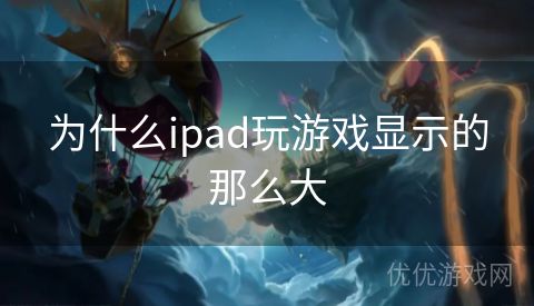 为什么ipad玩游戏显示的那么大