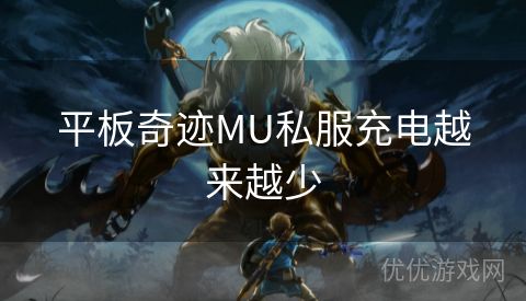 平板奇迹MU私服充电越来越少