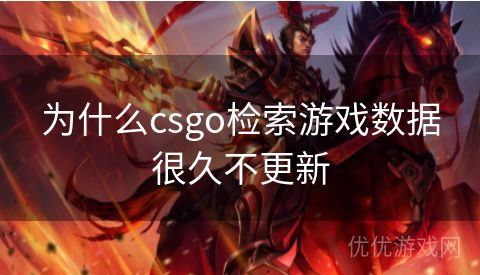 为什么csgo检索游戏数据很久不更新