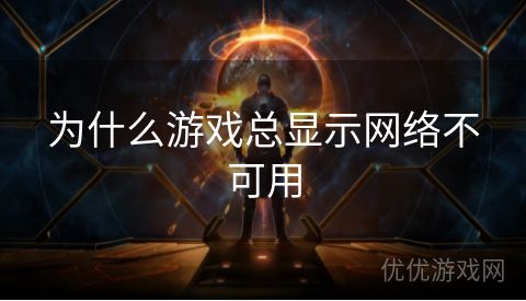 为什么游戏总显示网络不可用